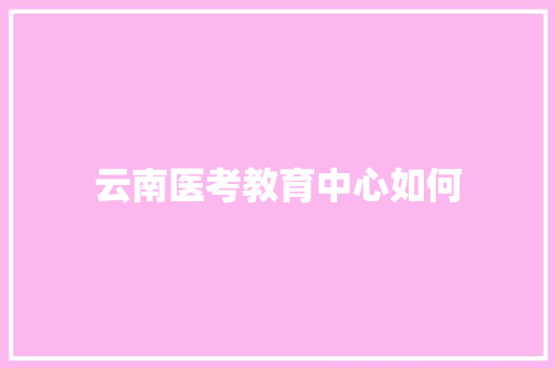 云南医考教育中心如何