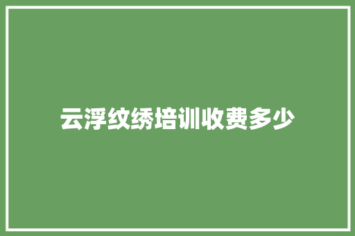 云浮纹绣培训收费多少