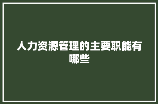 人力资源管理的主要职能有哪些