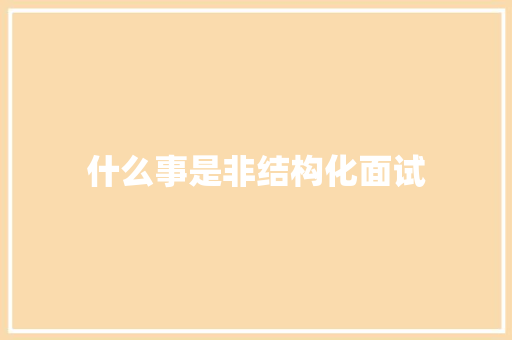 什么事是非结构化面试 反义词汇
