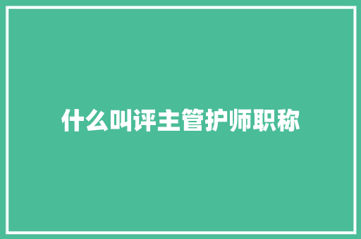 什么叫评主管护师职称