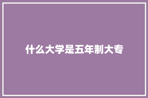 什么大学是五年制大专