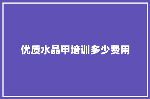 优质水晶甲培训多少费用