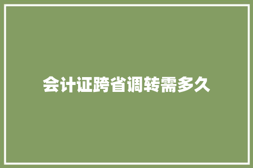 会计证跨省调转需多久