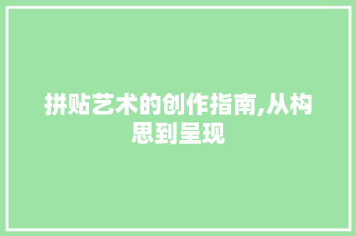 拼贴艺术的创作指南,从构思到呈现