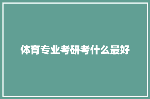 体育专业考研考什么最好