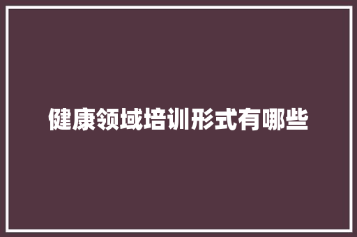 健康领域培训形式有哪些
