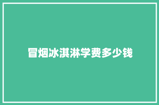 冒烟冰淇淋学费多少钱 短语