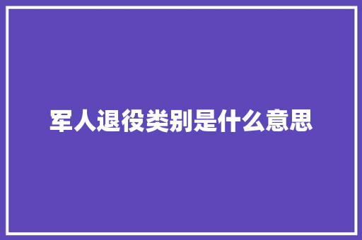 军人退役类别是什么意思