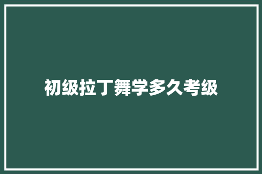 初级拉丁舞学多久考级
