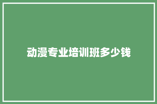 动漫专业培训班多少钱