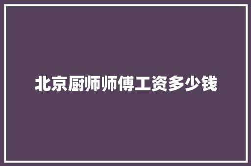 北京厨师师傅工资多少钱