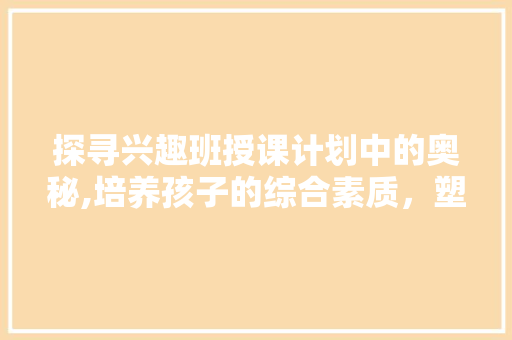 探寻兴趣班授课计划中的奥秘,培养孩子的综合素质，塑造美好未来