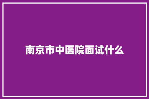 南京市中医院面试什么