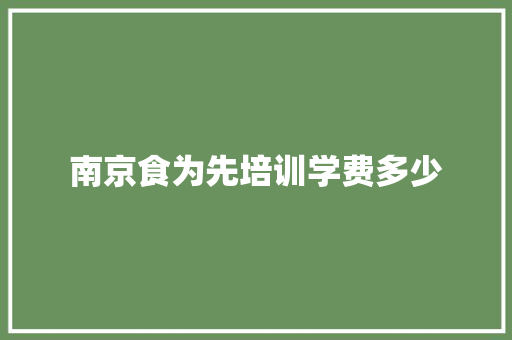 南京食为先培训学费多少