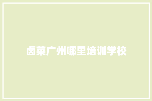 卤菜广州哪里培训学校