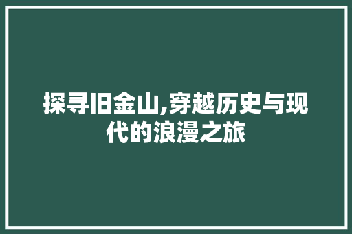 探寻旧金山,穿越历史与现代的浪漫之旅