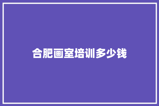 合肥画室培训多少钱