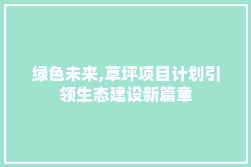 绿色未来,草坪项目计划引领生态建设新篇章