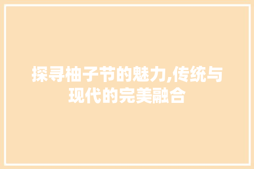 探寻柚子节的魅力,传统与现代的完美融合
