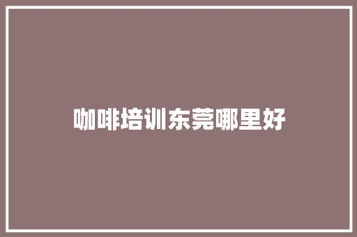 咖啡培训东莞哪里好