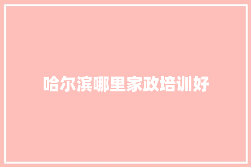 哈尔滨哪里家政培训好