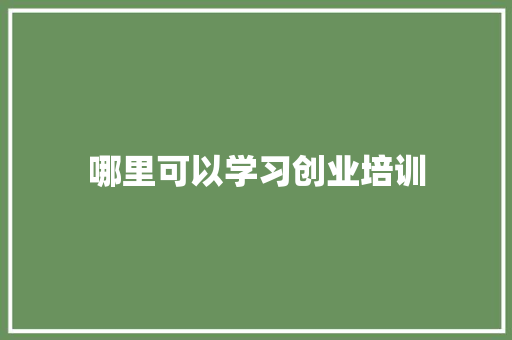 哪里可以学习创业培训