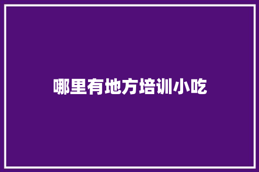 哪里有地方培训小吃