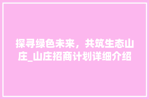 探寻绿色未来，共筑生态山庄_山庄招商计划详细介绍