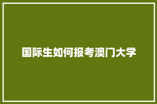 国际生如何报考澳门大学