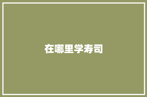 在哪里学寿司