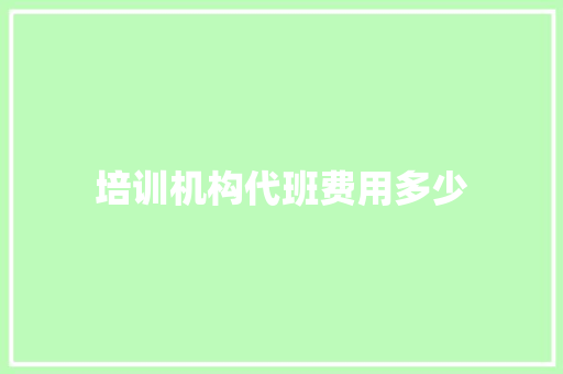 培训机构代班费用多少