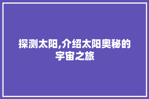 探测太阳,介绍太阳奥秘的宇宙之旅 诗词佳句