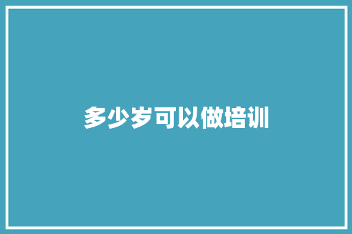 多少岁可以做培训