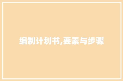 编制计划书,要素与步骤