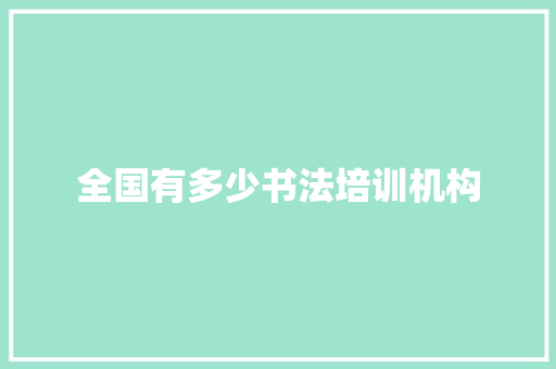 全国有多少书法培训机构