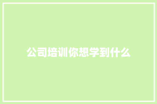 公司培训你想学到什么