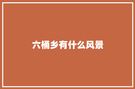 六桶乡有什么风景