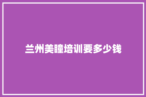 兰州美瞳培训要多少钱