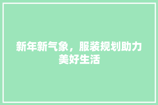 新年新气象，服装规划助力美好生活