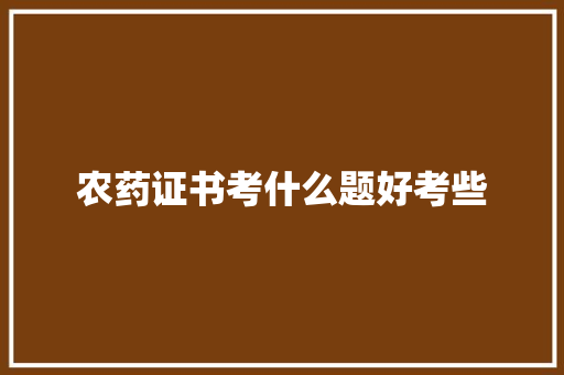 农药证书考什么题好考些