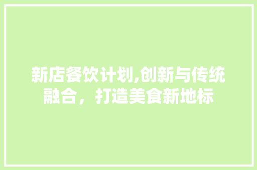 新店餐饮计划,创新与传统融合，打造美食新地标