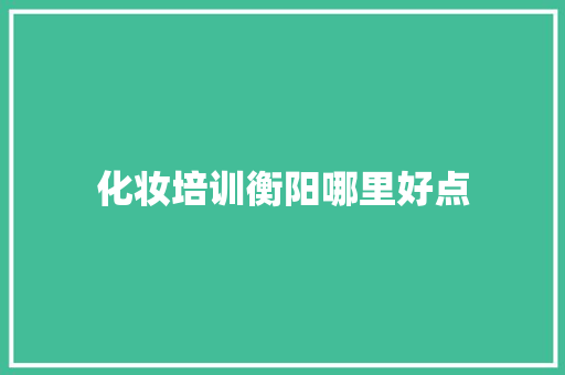 化妆培训衡阳哪里好点