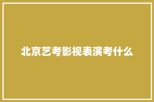 北京艺考影视表演考什么