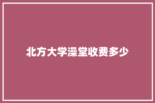 北方大学澡堂收费多少