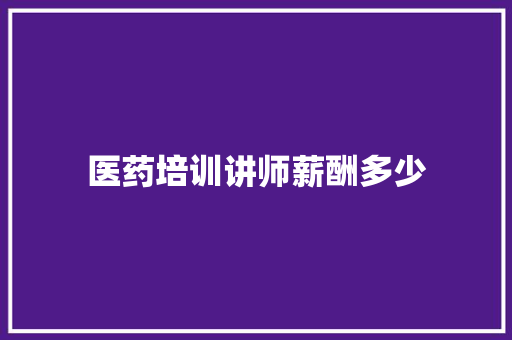 医药培训讲师薪酬多少