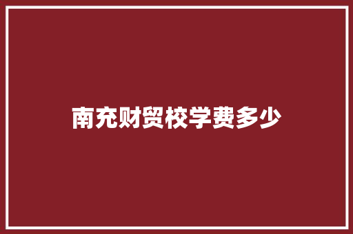 南充财贸校学费多少