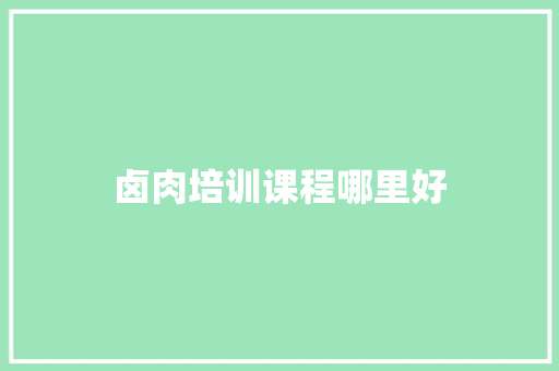 卤肉培训课程哪里好