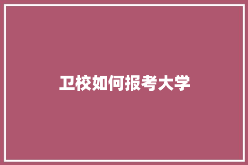 卫校如何报考大学