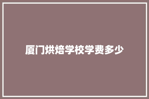 厦门烘焙学校学费多少